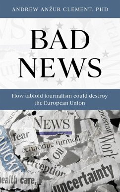 Bad News: How Tabloid Journalism Could Destroy the European Union (eBook, ePUB) - Clement, Andrew Anzur