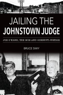 Jailing the Johnstown Judge: Joe O'Kicki, the Mob and Corrupt Justice - Siwy, Bruce J.