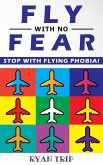 FLY WITH NO FEAR - Stop with Flying Phobia!: End Panic, Anxiety, Claustrophobia and Fear of Flying Forever! Overcome Your Anticipatory Anxiety and Dev