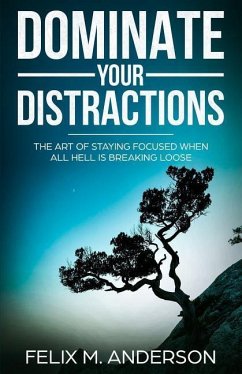 Dominate Your Distractions: The Art of Staying Focused When All Hell Is Breaking Loose - Anderson, Felix