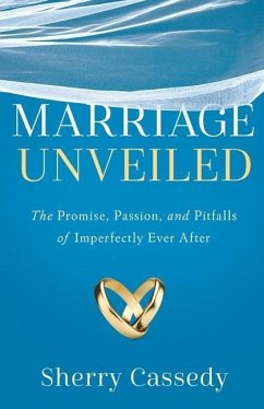 Marriage Unveiled: The Promise, Passion, and Pitfalls of Imperfectly Ever After - Cassedy, Sherry