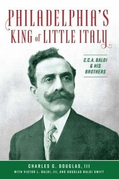 Philadelphia's King of Little Italy: C.C.A. Baldi & His Brothers - Douglas, Charles G.; Swift, Douglas Baldi