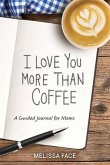 I Love You More Than Coffee: A Guided Journal for Moms