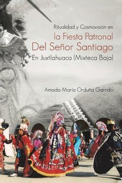 Ritualidad Y Cosmovisión En La Fiesta Patronal Del Señor Santiago En Juxtlahuaca (Mixteca Baja) - Garrido, Amada María Orduña