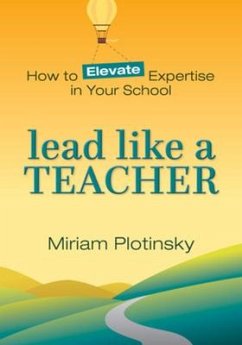 Lead Like a Teacher: How to Elevate Expertise in Your School - Plotinsky, Miriam