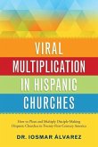 Viral Multiplication in Hispanic Churches: How to Plant and Multiply Disciple-Making Hispanic Churches in Twenty-First-Century America