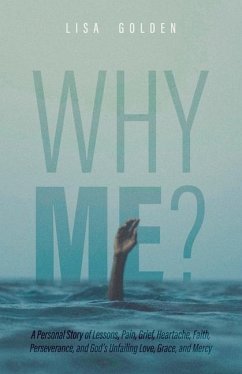 Why Me?: A Personal Story of Lessons, Pain, Grief, Heartache, Faith, Perseverance, and God's Unfailing Love, Grace, and Mercy - Golden, Lisa