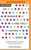 So When Are You Having Kids: The Definitive Guide for Those Who Aren't Sure If, When, or How They Want to Become Parents