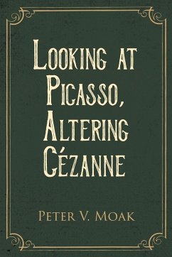 Looking At Picasso, Altering Cézanne - Moak, Peter V.