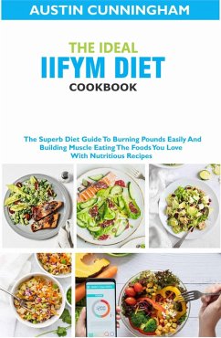 The Ideal Iifym Diet Cookbook; The Superb Diet Guide ToBurning Pounds Easily And Building Muscle Eating The Foods You Love With Nutritious Recipes (eBook, ePUB) - Cunningham, Austin