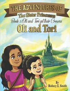 The Adventures of Oli and Tori: The Sister Princesses: Book 1: Oli and Tori Get Their Crowns - Smith, Rodney E.