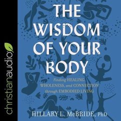 The Wisdom of Your Body: Finding Healing, Wholeness, and Connection Through Embodied Living - McBride, Hillary L.