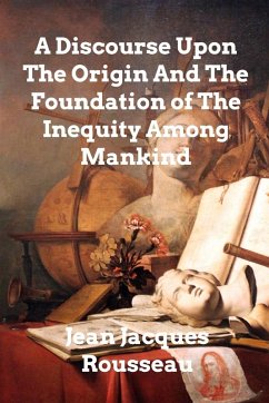 A Discourse Upon The Origin And The Foundation Of The Inequality Among Mankind - Rousseau, Jean Jacques