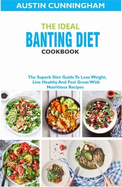 The Ideal Banting Diet Cookbook; The Superb Diet Guide To Lose Weight, Live Healthy And Feel Great With Nutritious Recipes (eBook, ePUB) - Cunningham, Austin