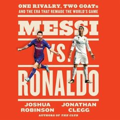 Messi vs. Ronaldo: One Rivalry, Two Goats, and the Era That Remade the World's Game - Robinson, Joshua; Clegg, Jonathan