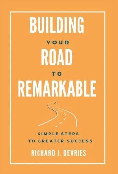Building Your Road to Remarkable - Simple Steps to Greater Success - DeVries, Richard J.