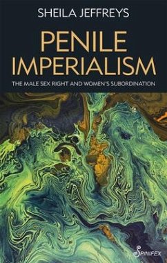 Penile Imperialism: The Male Sex Right and Women's Subordination - Jeffreys, Sheila