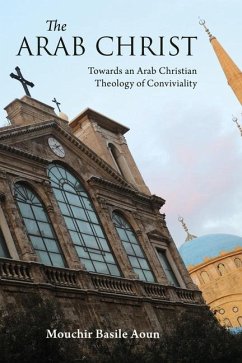 The Arab Christ: Towards an Arab Christian Theology of Conviviality - Aoun, Mouchir Basile