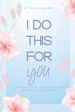 I Do This For You: Letters To A Daughter That Deserves The World - Brown, La Tanya