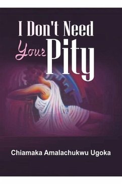 I Don't Need Your Pity: Collection of Sounds and Motions - Ugoka, Chiamaka Amalachukwu