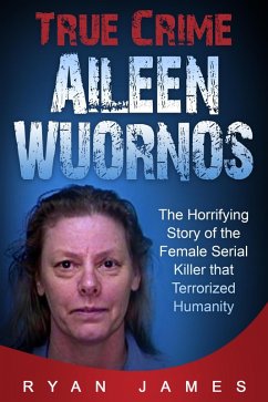 True Crime - Aileen Wuornos: The Horrifying Story of the Female Serial Killer that Terrorized Humanity (eBook, ePUB) - James, Ryan