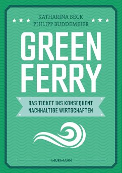 Green Ferry - Das Ticket ins konsequent nachhaltige Wirtschaften - Beck, Katharina;Buddemeier, Philipp