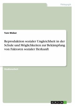 Reproduktion sozialer Ungleichheit in der Schule und Möglichkeiten zur Bekämpfung von Faktoren sozialer Herkunft - Weber, Tom