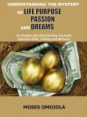 Understanding The Mystery Of Life Purpose, Passion And Dreams (eBook, ePUB)