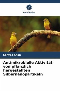 Antimikrobielle Aktivität von pflanzlich hergestellten Silbernanopartikeln - Khan, Sarfraz