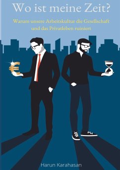 Wo ist meine Zeit? - Ein Sachbuch, das unsere Leistungsgesellschaft hinterfragt. Unsere Arbeit schadet das Privatleben am meisten, weil es zu viel Zeit abverlangt - Karahasan, Harun