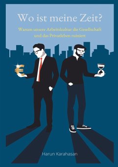 Wo ist meine Zeit? - Ein Sachbuch, das unsere Leistungsgesellschaft hinterfragt. Unsere Arbeit schadet das Privatleben am meisten, weil es zu viel Zeit abverlangt - Karahasan, Harun