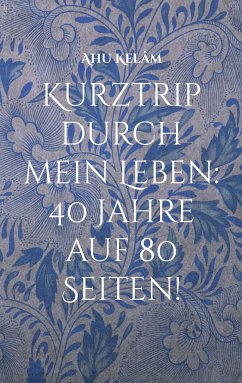 Kurztrip durch mein Leben: 40 Jahre auf 80 Seiten! - Kelâm, Ahu