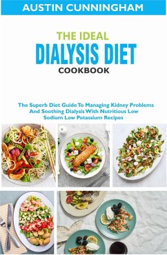 The Ideal Dialysis Diet Cookbook; The Superb Diet Guide To Managing Kidney Problems And Soothing Dialysis With Nutritious Low Sodium Low Potassium Recipes (eBook, ePUB) - Cunningham, Austin