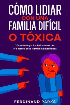 Cómo Lidiar con una Familia Difícil o Tóxica: Cómo Navegar las Relaciones con Miembros de la Familia Complicados (eBook, ePUB) - Parks, Ferdinand