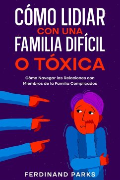 Cover Cómo Lidiar con una Familia Difícil o Tóxica: Cómo Navegar las Relaciones con Miembros de la Familia Complicados (eBook, ePUB)