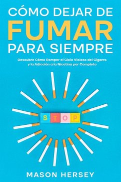 Cover Cómo Dejar de Fumar para Siempre: Descubre Cómo Romper el Ciclo Vicioso del Cigarro y la Adicción a la Nicotina por Completo (eBook, ePUB)