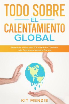 Todo Sobre el Calentamiento Global: Descubre lo que esta Causando los Cambios más Fuertes en Nuestro Planeta (eBook, ePUB) - Menzie, Kit Todo Sobre el Calentamiento Global: Descubre lo que esta Causando los Cambios más Fuertes en Nuestro Planeta (eBook, ePUB) - Menzie, Kit