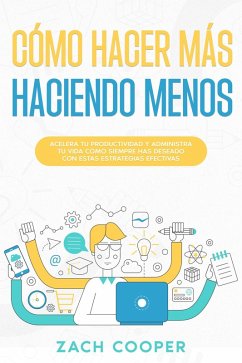 Cover Cómo Hacer Más Haciendo Menos: Acelera tu Productividad y Administra tu Vida cómo Siempre has Deseado con estas Estrategias Efectivas (eBook, ePUB)