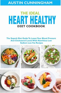 Cover The Ideal Heart Healthy Diet Cookbook; The Superb Diet Guide To Lower Your Blood Pressure And Cholesterol Levels With Nutritious Low Sodium Low Fat Recipes (eBook, ePUB)