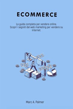 Ecommerce: La guida completa per vendere online. Scopri i segreti del web marketing per vendere su internet. (eBook, ePUB) - Palmer, Marc A.