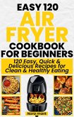 Easy 120 Air Fryer Cookbook for Beginners: 120 Easy, Quick and Delicious Recipes for Clean and Healthy Eating (eBook, ePUB)