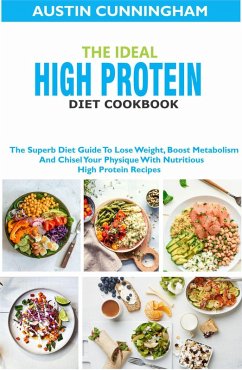 The Ideal High Protein Diet Cookbook; The Superb Diet Guide To Lose Weight, Boost Metabolism And Chisel Your Physique With Nutritious High Protein Recipes (eBook, ePUB) - Cunningham, Austin