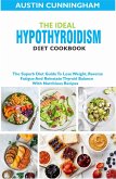 The Ideal Hypothyroidism Diet Cookbook; The Superb Diet Guide To Lose Weight, Reverse Fatigue And Reinstate Thyroid Balance With Nutritious Recipes (eBook, ePUB)