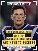 Tom Brady Greatness: His Life, Accomplishments And Keys To Success (eBook, ePUB)