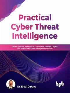 Practical Cyber Threat Intelligence: Gather, Process, and Analyze Threat Actor Motives, Targets, and Attacks with Cyber Intelligence Practices (English Edition) (eBook, ePUB) - Ozkaya, Erdal