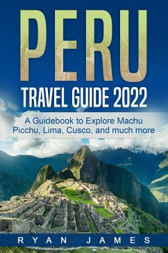 Peru Travel Guide 2022: A Guidebook to Explore Machu Picchu, Lima, Cusco, and much more (eBook, ePUB) - James, Ryan