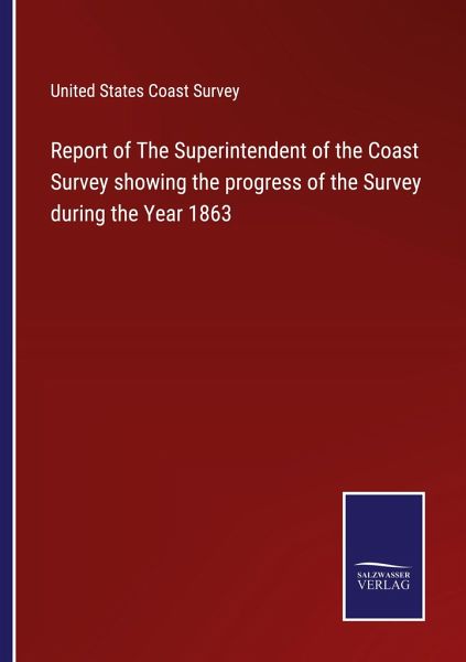 Report of The Superintendent of the Coast Survey showing the progress of the Survey during the Year 1863 Report of The Superintendent of the Coast Survey showing the progress of the Survey during the Year 1863