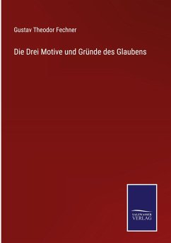 Die Drei Motive und Gründe des Glaubens - Fechner, Gustav Theodor