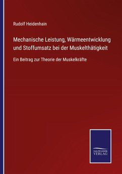 Mechanische Leistung, Wärmeentwicklung und Stoffumsatz bei der Muskelthätigkeit - Heidenhain, Rudolf