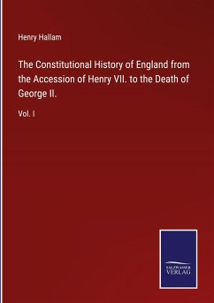 The Constitutional History of England from the Accession of Henry VII. to the Death of George II. - Hallam, Henry